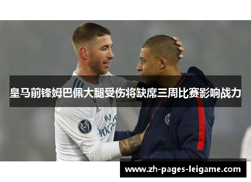 皇马前锋姆巴佩大腿受伤将缺席三周比赛影响战力